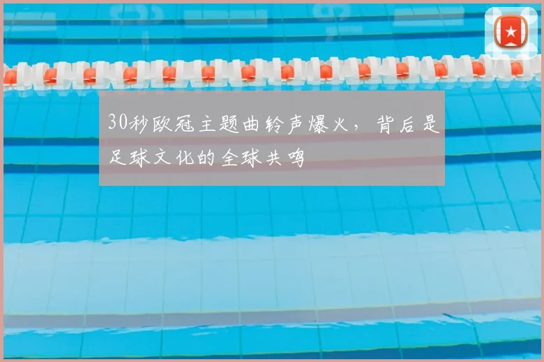 30秒欧冠主题曲铃声爆火，背后是足球文化的全球共鸣