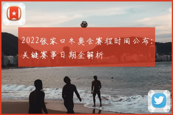 2022张家口冬奥会赛程时间公布：关键赛事日期全解析
