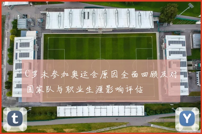 C罗未参加奥运会原因全面回顾及对国家队与职业生涯影响评估