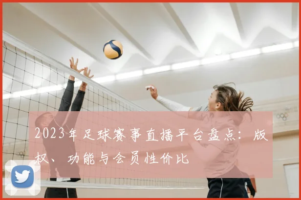 2023年足球赛事直播平台盘点：版权、功能与会员性价比