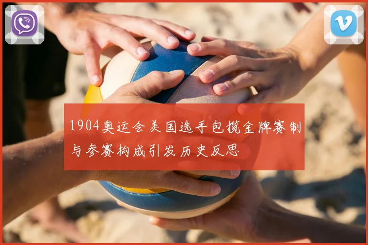 1904奥运会美国选手包揽金牌赛制与参赛构成引发历史反思