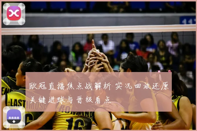 欧冠直播焦点战解析 实况回放还原关键进球与晋级看点