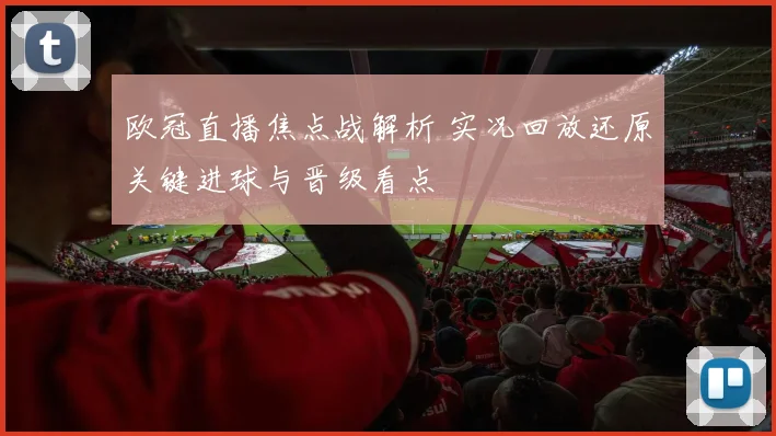 欧冠直播焦点战解析 实况回放还原关键进球与晋级看点