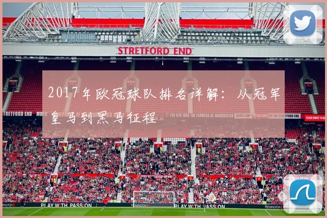 2017年欧冠球队排名详解:从冠军皇马到黑马征程