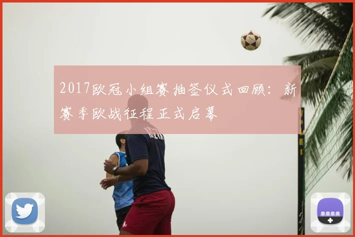 2017欧冠小组赛抽签仪式回顾：新赛季欧战征程正式启幕