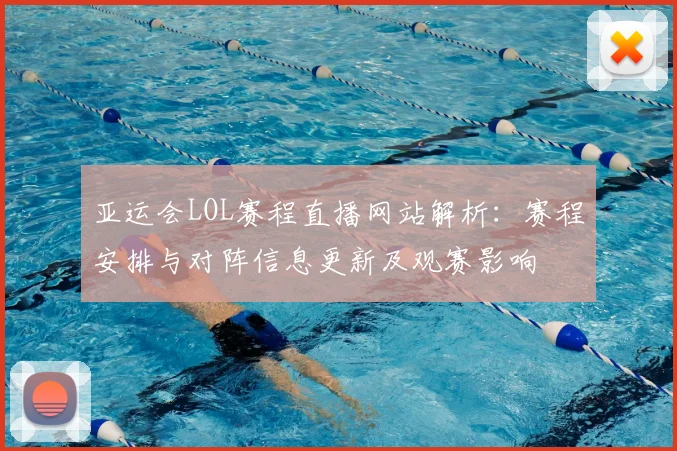 亚运会LOL赛程直播网站解析:赛程安排与对阵信息更新及观赛影响