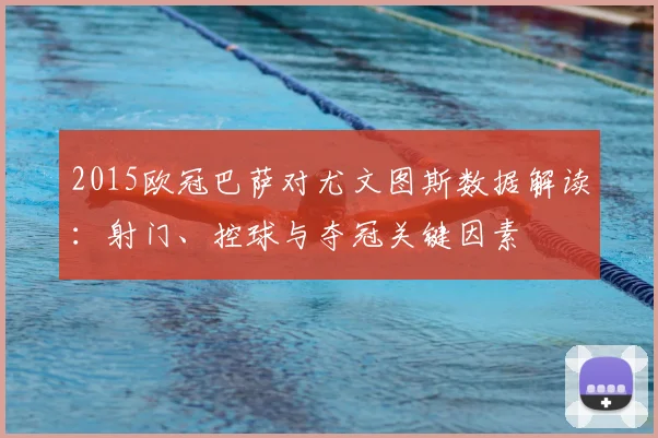 2015欧冠巴萨对尤文图斯数据解读：射门、控球与夺冠关键因素