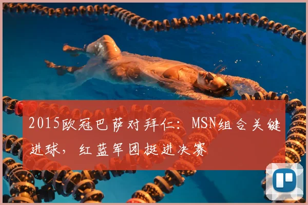 2015欧冠巴萨对拜仁：MSN组合关键进球，红蓝军团挺进决赛