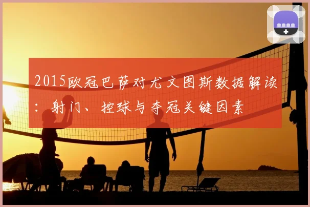 2015欧冠巴萨对尤文图斯数据解读:射门、控球与夺冠关键因素
