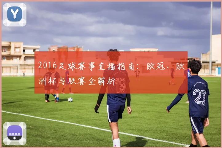 2016足球赛事直播指南：欧冠、欧洲杯与联赛全解析
